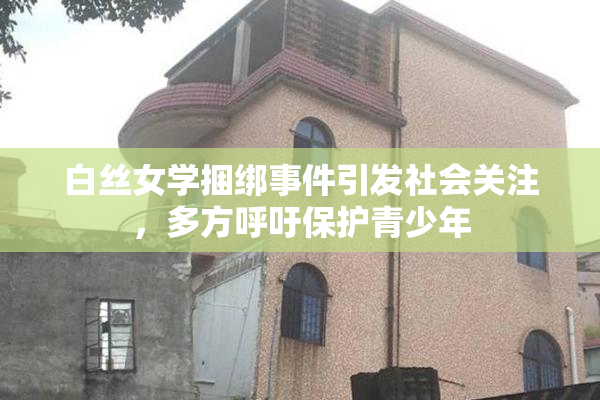 白丝女学捆绑事件引发社会关注，多方呼吁保护青少年