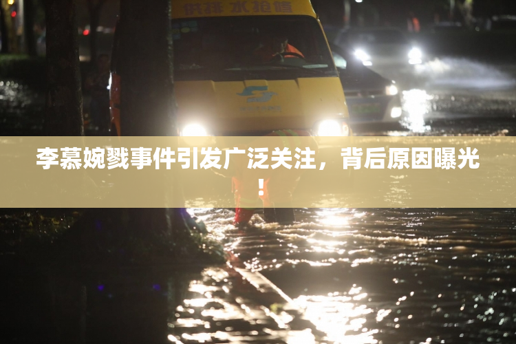 李慕婉戮事件引发广泛关注，背后原因曝光！