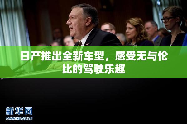 日产推出全新车型，感受无与伦比的驾驶乐趣