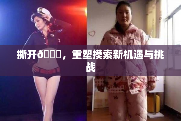撕开👙，重塑摸索新机遇与挑战