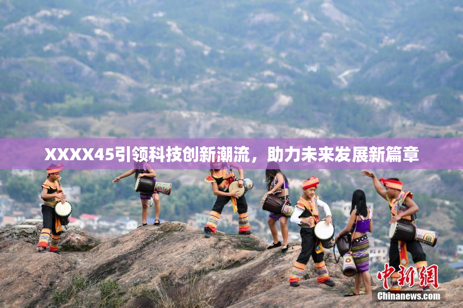 XXXX45引领科技创新潮流，助力未来发展新篇章