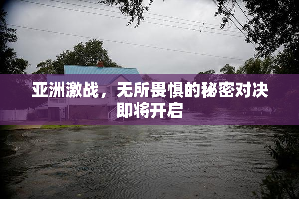 亚洲激战，无所畏惧的秘密对决即将开启