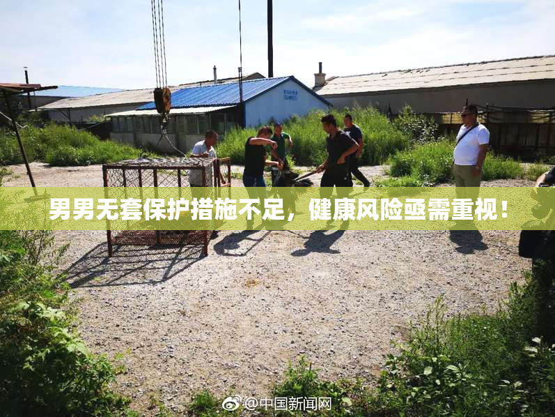 男男无套保护措施不足，健康风险亟需重视！
