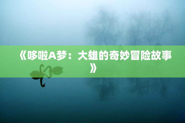 《哆啦A梦：大雄的奇妙冒险故事》