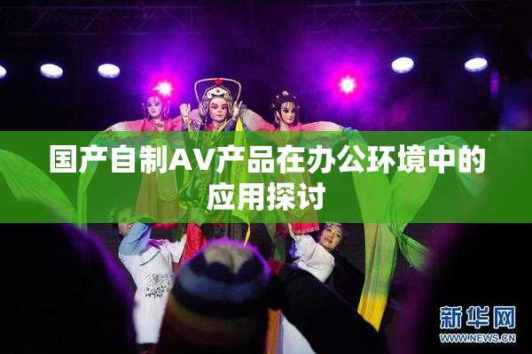 国产自制AV产品在办公环境中的应用探讨