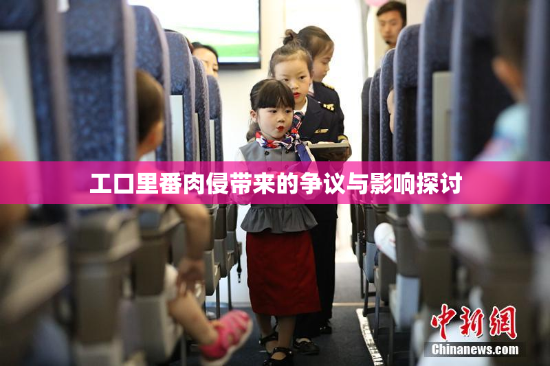 工口里番肉侵带来的争议与影响探讨