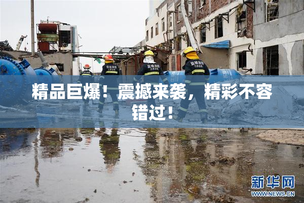精品巨爆！震撼来袭，精彩不容错过！
