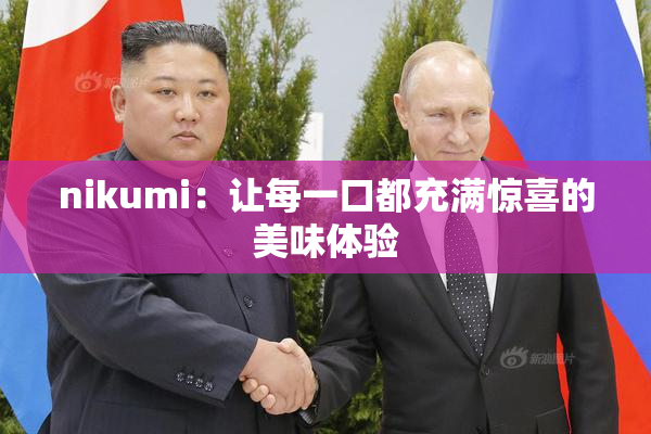 nikumi：让每一口都充满惊喜的美味体验