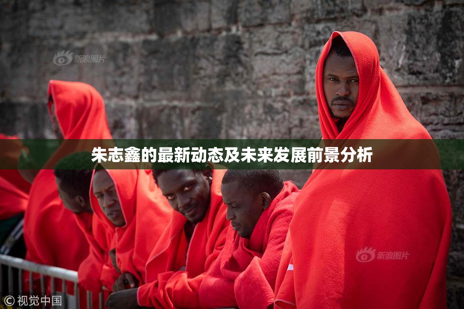 朱志鑫的最新动态及未来发展前景分析