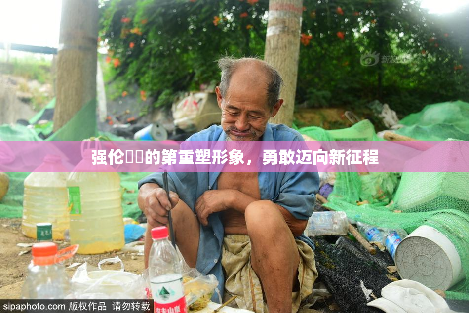 强伦妺妺的第重塑形象，勇敢迈向新征程