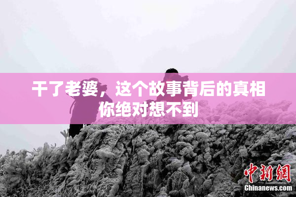 干了老婆，这个故事背后的真相你绝对想不到