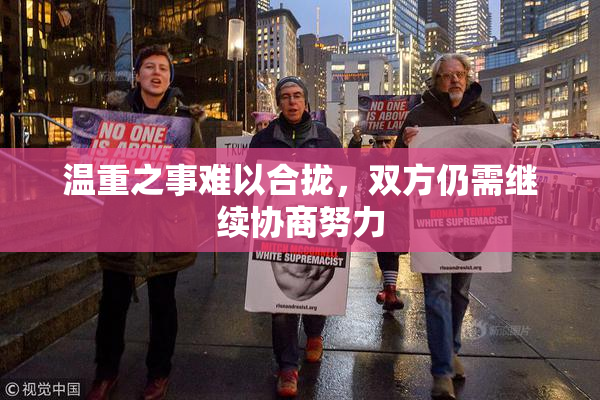 温重之事难以合拢，双方仍需继续协商努力