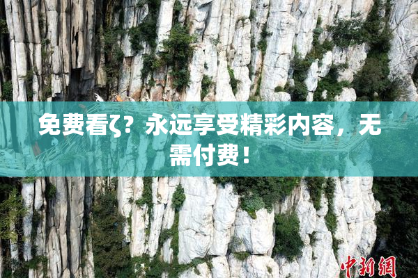 免费看ζ？永远享受精彩内容，无需付费！