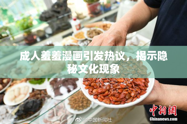 成人羞羞漫画引发热议，揭示隐秘文化现象