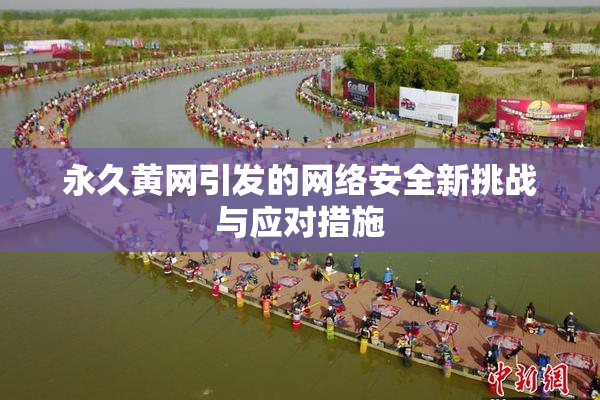 永久黄网引发的网络安全新挑战与应对措施