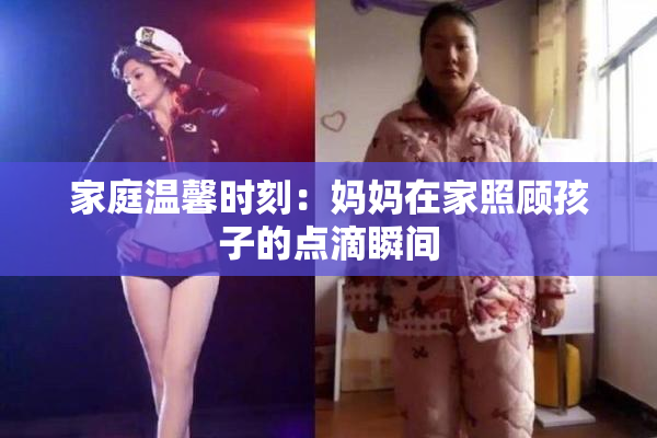 家庭温馨时刻：妈妈在家照顾孩子的点滴瞬间