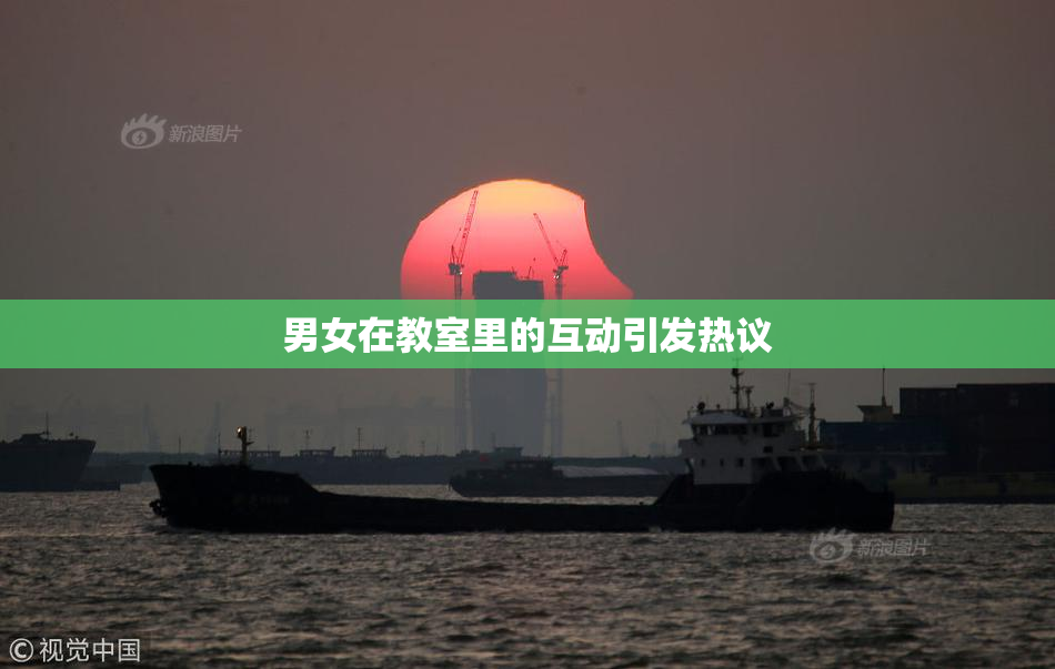 男女在教室里的互动引发热议