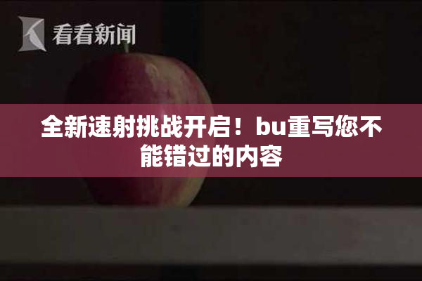 全新速射挑战开启！bu重写您不能错过的内容