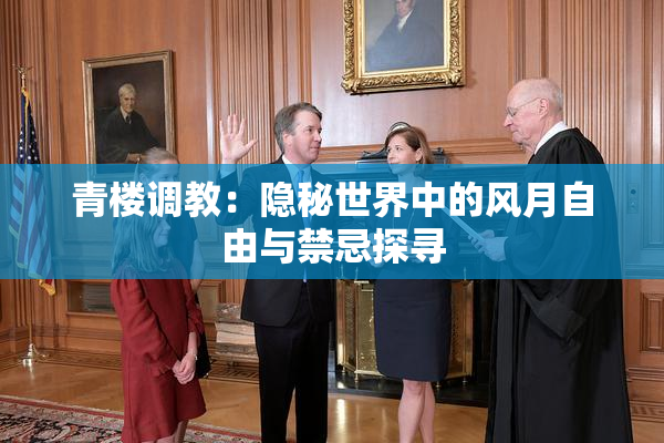 青楼调教：隐秘世界中的风月自由与禁忌探寻