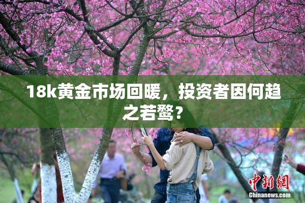 18k黄金市场回暖，投资者因何趋之若鹜？