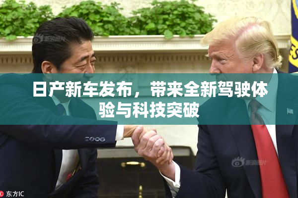 日产新车发布，带来全新驾驶体验与科技突破