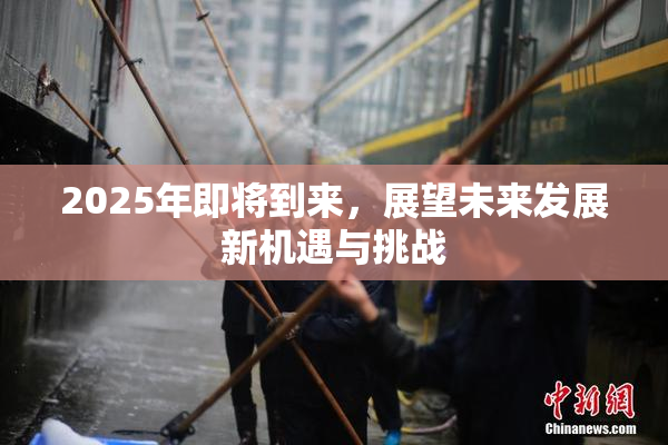 2025年即将到来，展望未来发展新机遇与挑战