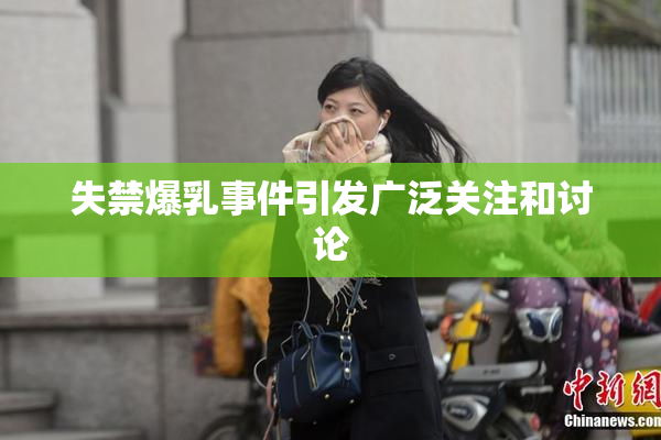 失禁爆乳事件引发广泛关注和讨论