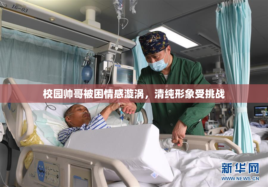 校园帅哥被困情感漩涡，清纯形象受挑战