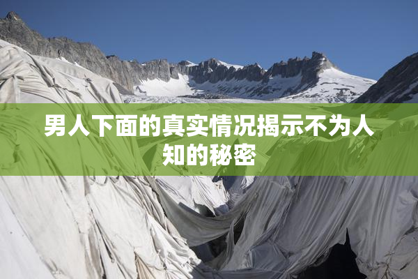 男人下面的真实情况揭示不为人知的秘密