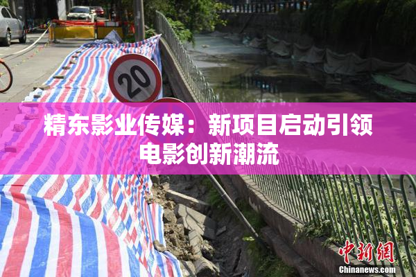 精东影业传媒：新项目启动引领电影创新潮流
