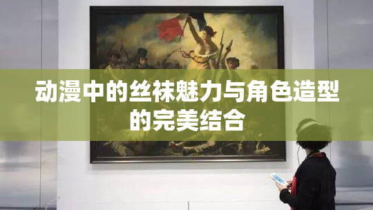 动漫中的丝袜魅力与角色造型的完美结合