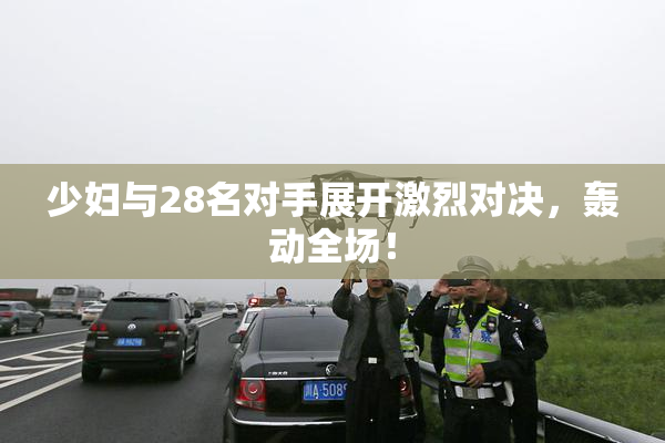 少妇与28名对手展开激烈对决，轰动全场！