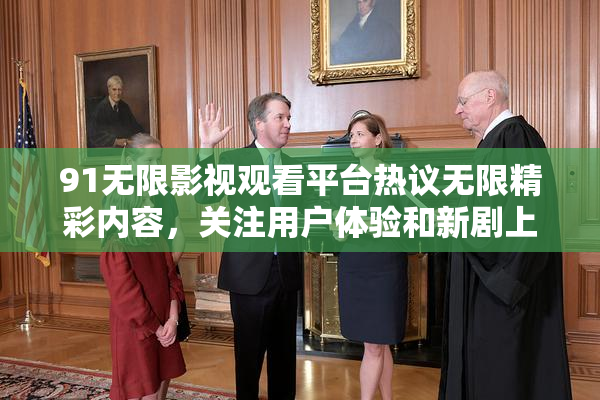 91无限影视观看平台热议无限精彩内容，关注用户体验和新剧上线。