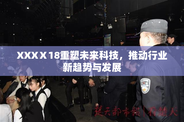 XXXⅩ18重塑未来科技，推动行业新趋势与发展