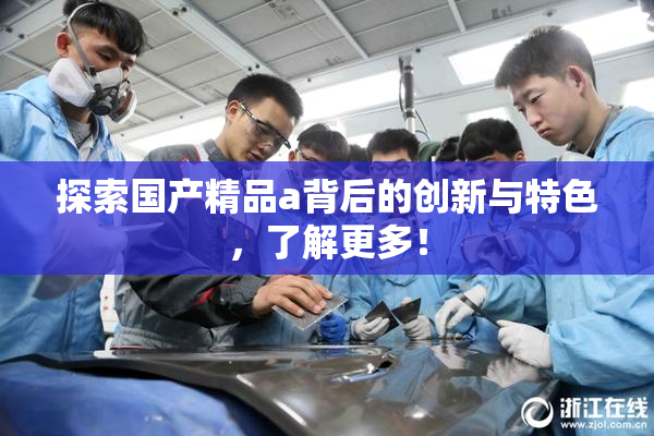 探索国产精品a背后的创新与特色，了解更多！
