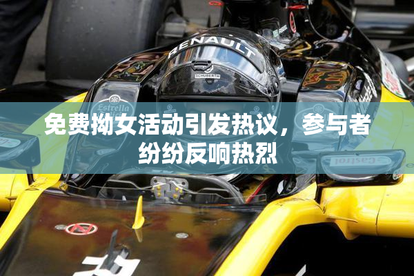 免费拗女活动引发热议，参与者纷纷反响热烈