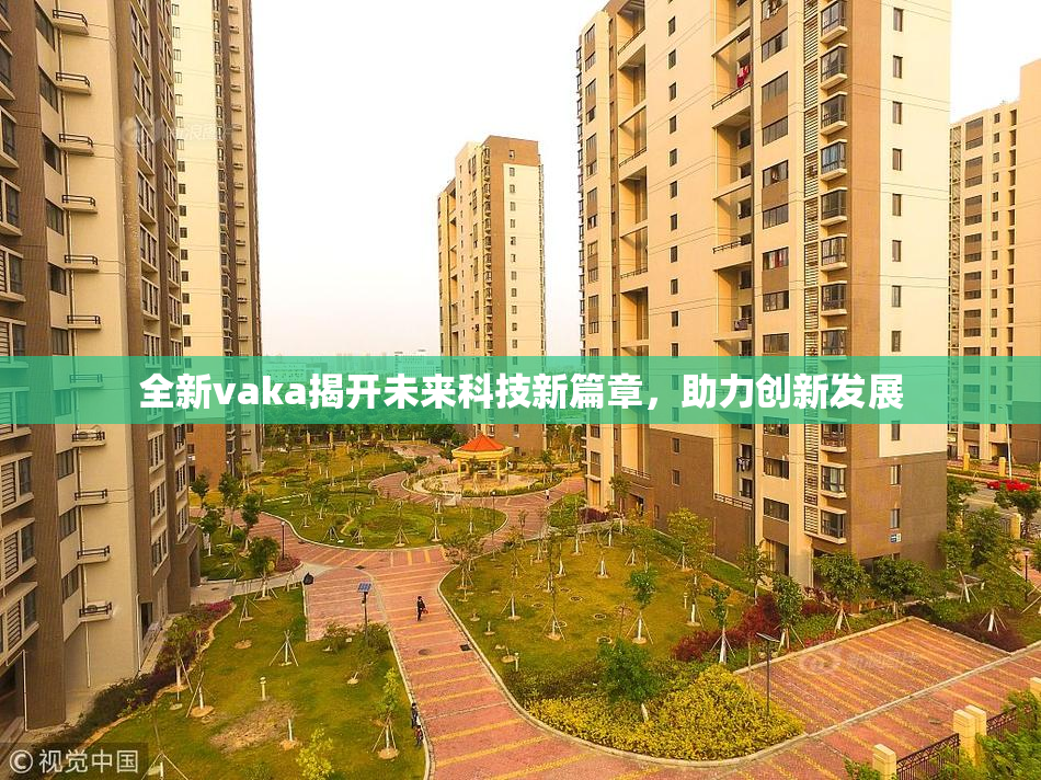 全新vaka揭开未来科技新篇章，助力创新发展