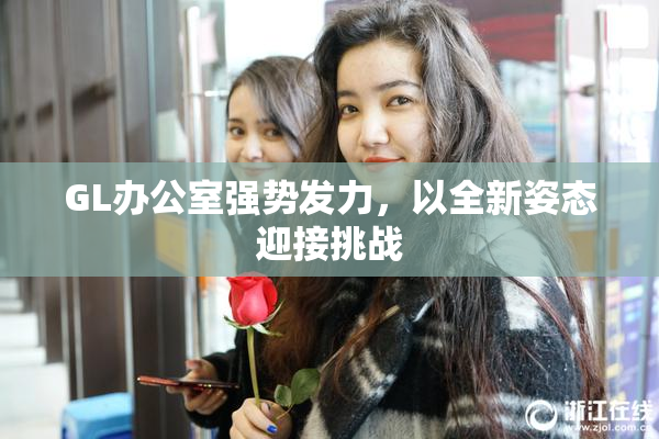 GL办公室强势发力，以全新姿态迎接挑战