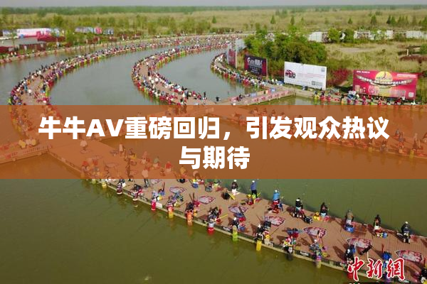 牛牛AV重磅回归，引发观众热议与期待