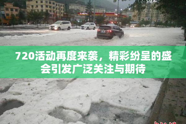 720活动再度来袭，精彩纷呈的盛会引发广泛关注与期待
