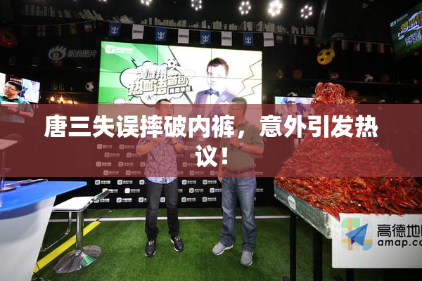 唐三失误摔破内裤，意外引发热议！