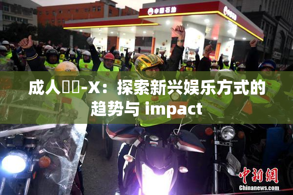 成人視頻-X：探索新兴娱乐方式的趋势与 impact