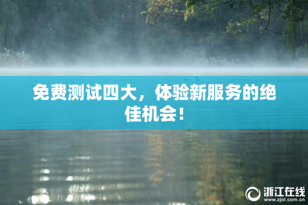 免费测试四大，体验新服务的绝佳机会！