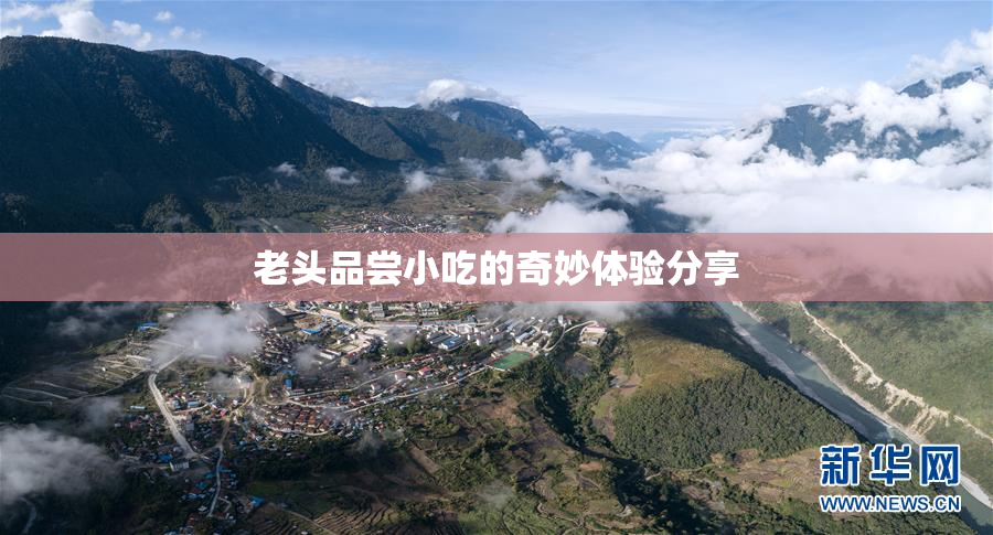老头品尝小吃的奇妙体验分享