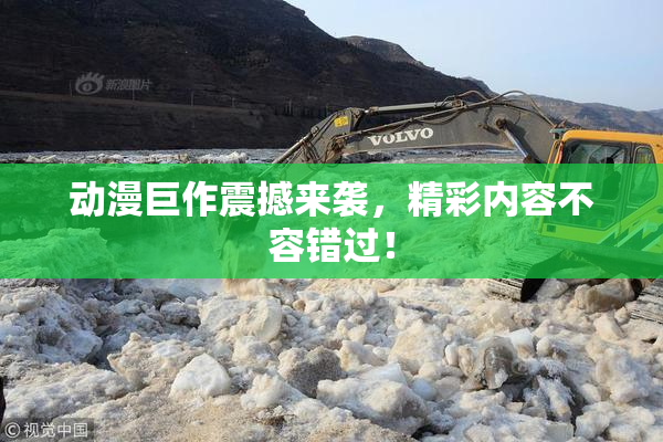 动漫巨作震撼来袭，精彩内容不容错过！