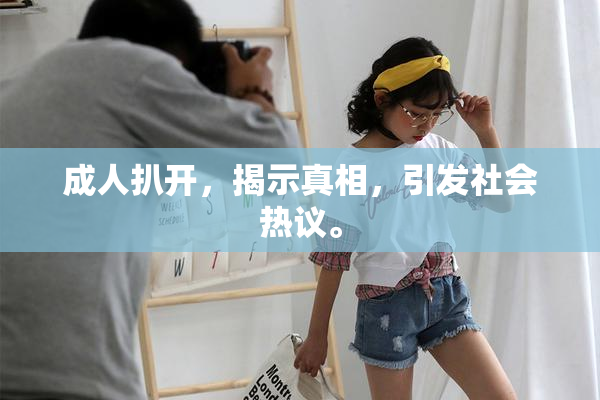 成人扒开，揭示真相，引发社会热议。