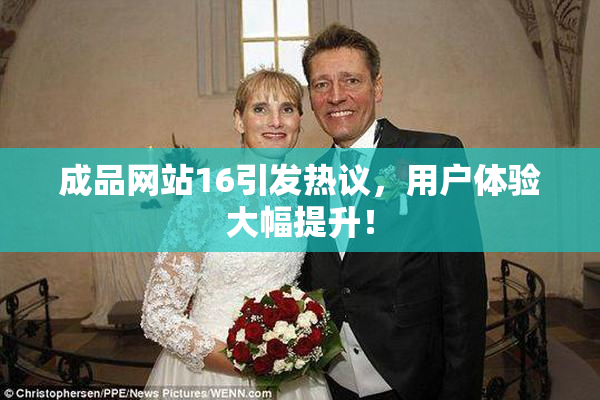 成品网站16引发热议，用户体验大幅提升！