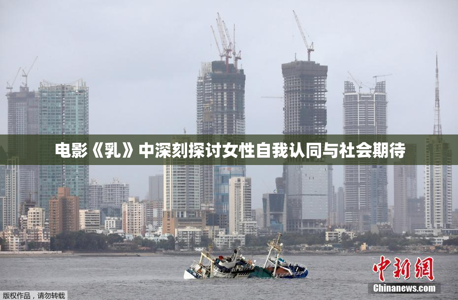 电影《乳》中深刻探讨女性自我认同与社会期待