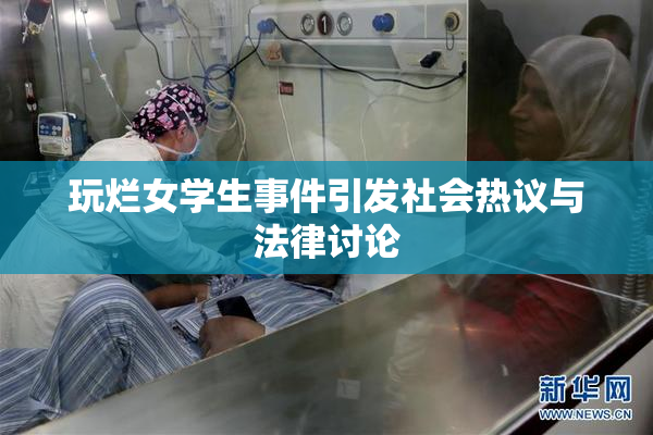 玩烂女学生事件引发社会热议与法律讨论