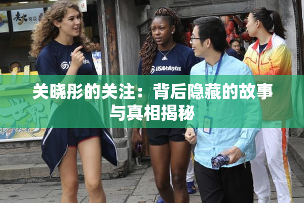 关晓彤的关注：背后隐藏的故事与真相揭秘
